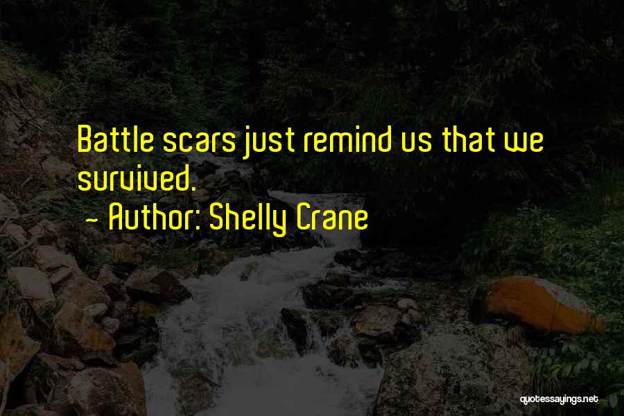 Shelly Crane Quotes: Battle Scars Just Remind Us That We Survived.