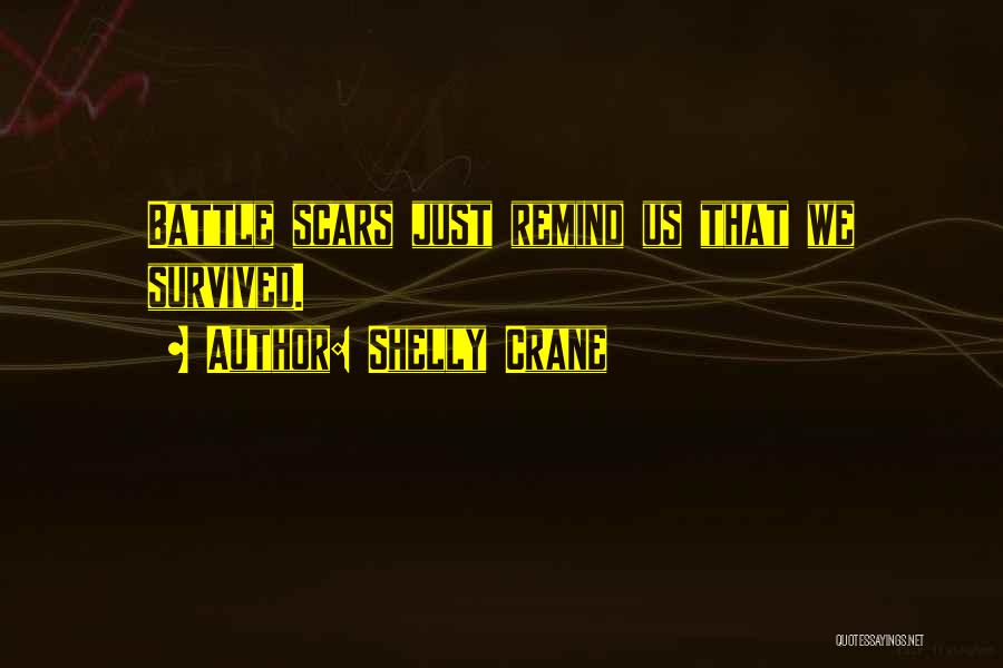 Shelly Crane Quotes: Battle Scars Just Remind Us That We Survived.