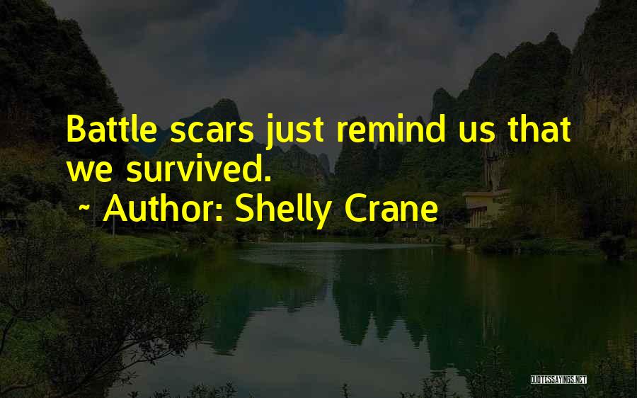 Shelly Crane Quotes: Battle Scars Just Remind Us That We Survived.