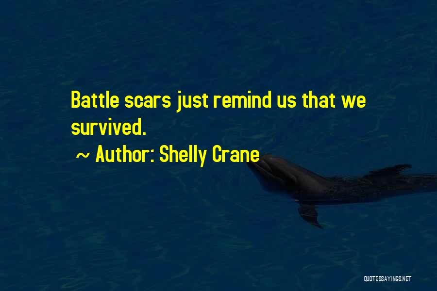 Shelly Crane Quotes: Battle Scars Just Remind Us That We Survived.