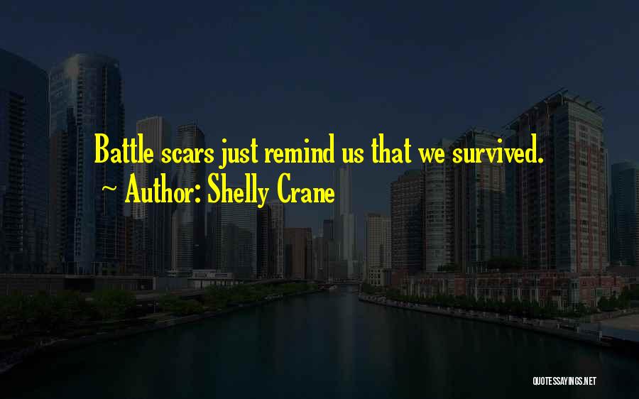 Shelly Crane Quotes: Battle Scars Just Remind Us That We Survived.