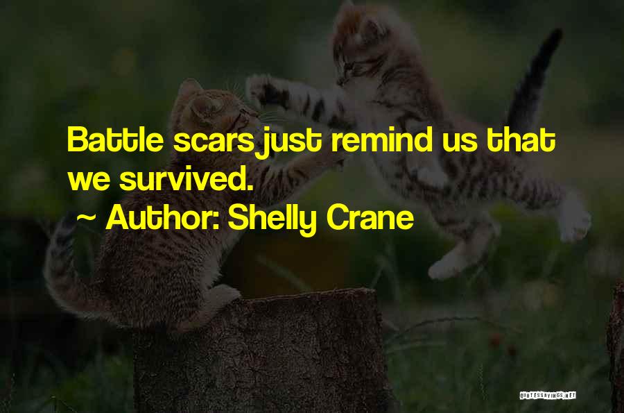 Shelly Crane Quotes: Battle Scars Just Remind Us That We Survived.