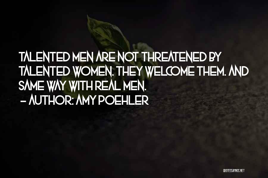 Amy Poehler Quotes: Talented Men Are Not Threatened By Talented Women. They Welcome Them. And Same Way With Real Men.