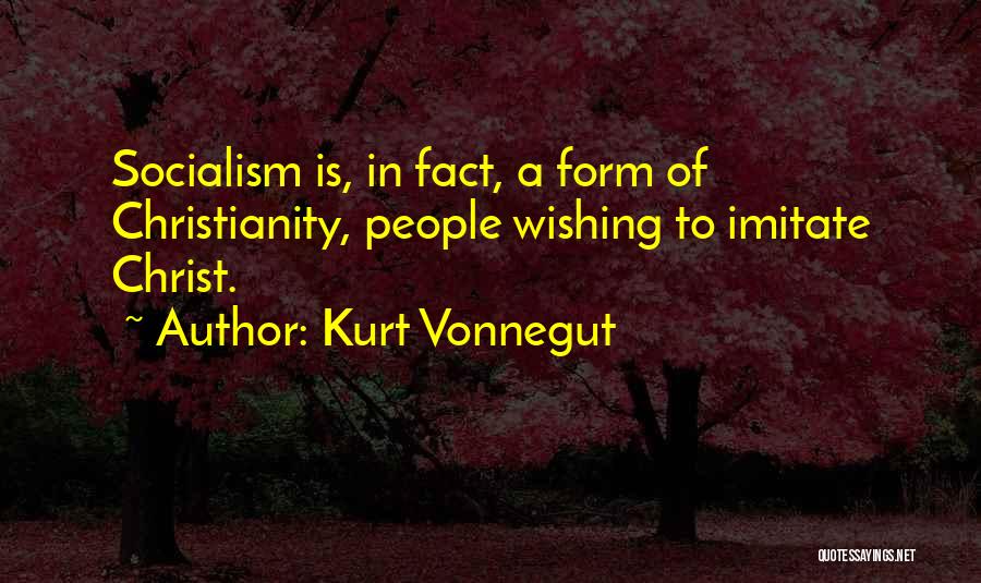Kurt Vonnegut Quotes: Socialism Is, In Fact, A Form Of Christianity, People Wishing To Imitate Christ.