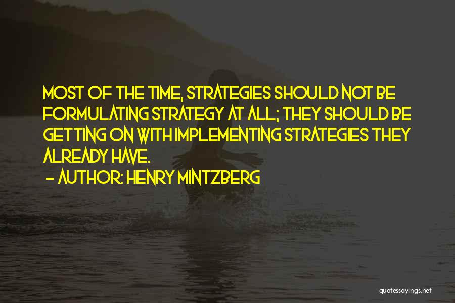 Henry Mintzberg Quotes: Most Of The Time, Strategies Should Not Be Formulating Strategy At All; They Should Be Getting On With Implementing Strategies