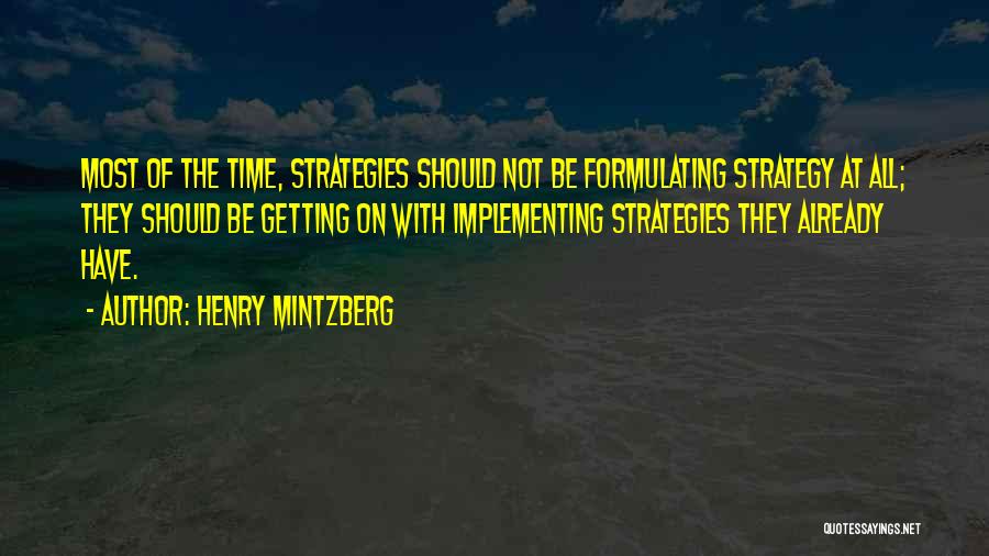 Henry Mintzberg Quotes: Most Of The Time, Strategies Should Not Be Formulating Strategy At All; They Should Be Getting On With Implementing Strategies