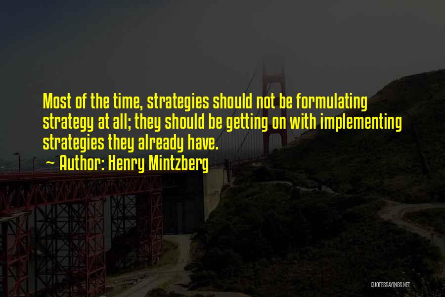 Henry Mintzberg Quotes: Most Of The Time, Strategies Should Not Be Formulating Strategy At All; They Should Be Getting On With Implementing Strategies