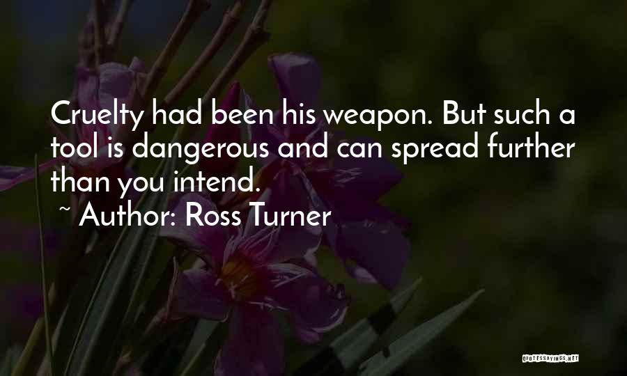 Ross Turner Quotes: Cruelty Had Been His Weapon. But Such A Tool Is Dangerous And Can Spread Further Than You Intend.