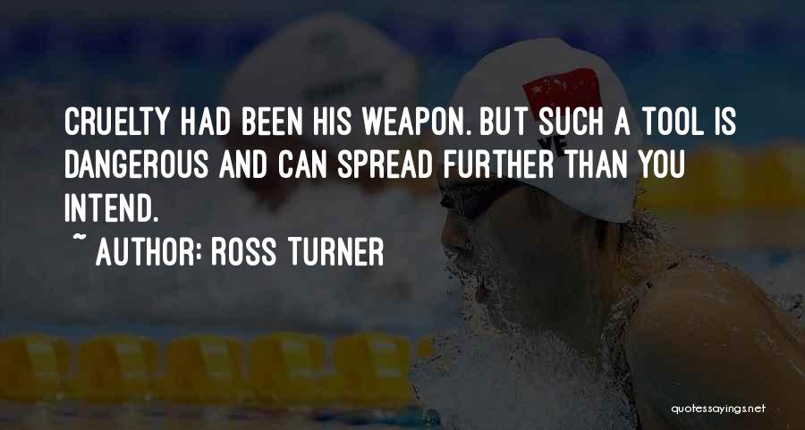 Ross Turner Quotes: Cruelty Had Been His Weapon. But Such A Tool Is Dangerous And Can Spread Further Than You Intend.