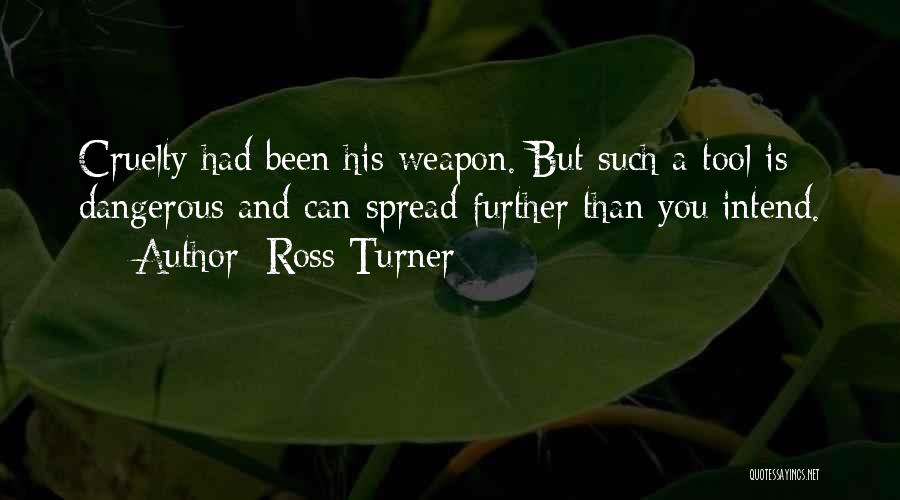 Ross Turner Quotes: Cruelty Had Been His Weapon. But Such A Tool Is Dangerous And Can Spread Further Than You Intend.