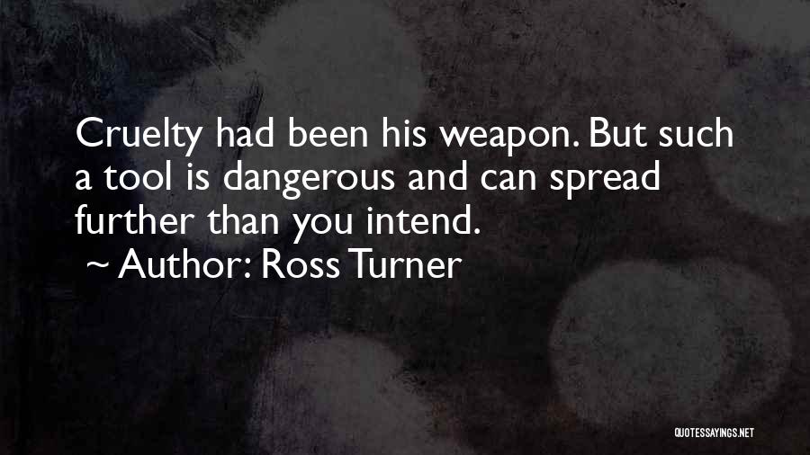 Ross Turner Quotes: Cruelty Had Been His Weapon. But Such A Tool Is Dangerous And Can Spread Further Than You Intend.