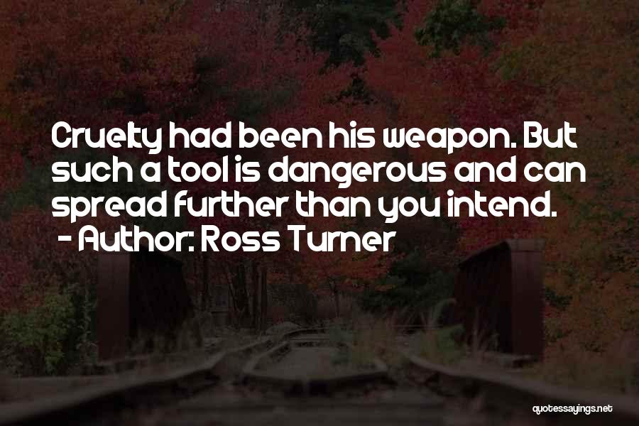 Ross Turner Quotes: Cruelty Had Been His Weapon. But Such A Tool Is Dangerous And Can Spread Further Than You Intend.