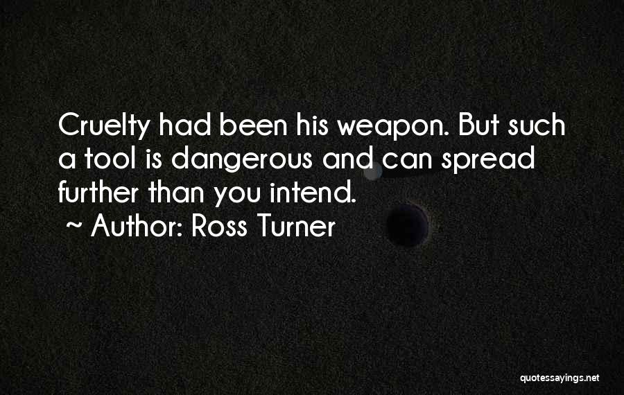 Ross Turner Quotes: Cruelty Had Been His Weapon. But Such A Tool Is Dangerous And Can Spread Further Than You Intend.