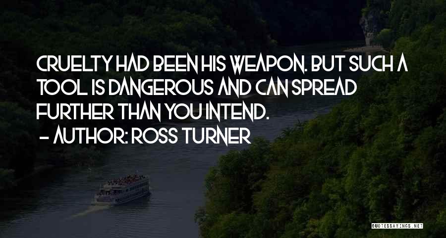 Ross Turner Quotes: Cruelty Had Been His Weapon. But Such A Tool Is Dangerous And Can Spread Further Than You Intend.