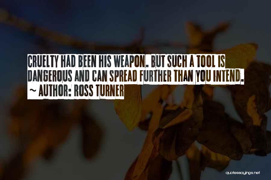 Ross Turner Quotes: Cruelty Had Been His Weapon. But Such A Tool Is Dangerous And Can Spread Further Than You Intend.