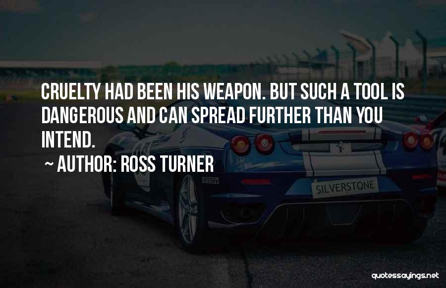 Ross Turner Quotes: Cruelty Had Been His Weapon. But Such A Tool Is Dangerous And Can Spread Further Than You Intend.