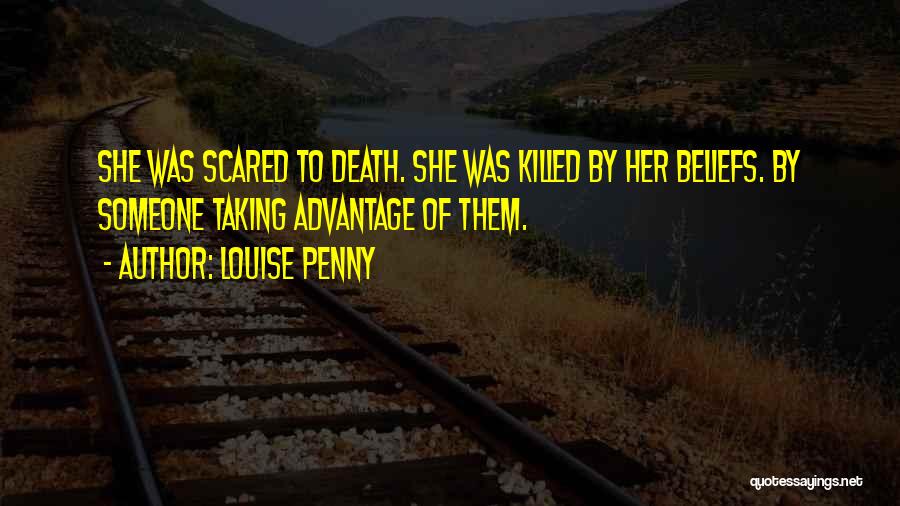 Louise Penny Quotes: She Was Scared To Death. She Was Killed By Her Beliefs. By Someone Taking Advantage Of Them.