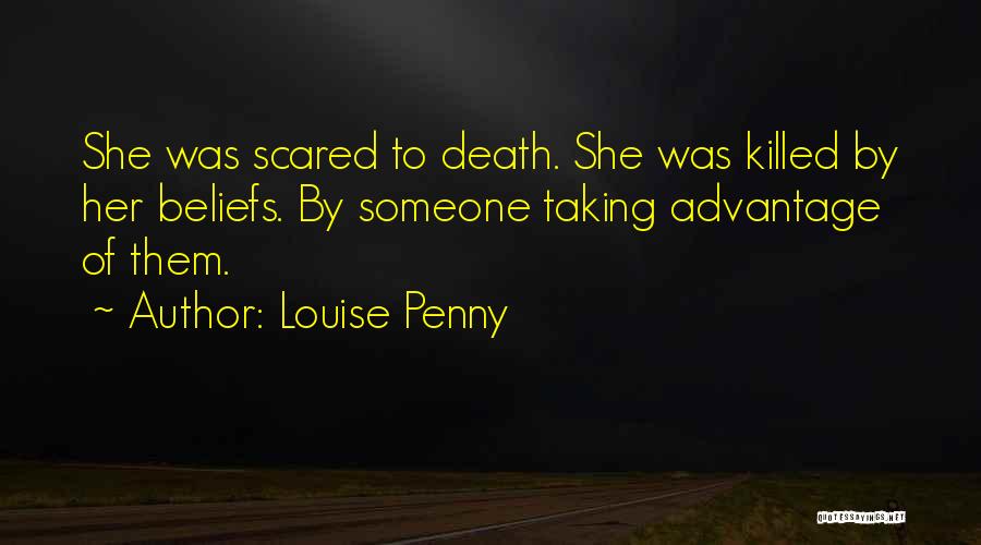 Louise Penny Quotes: She Was Scared To Death. She Was Killed By Her Beliefs. By Someone Taking Advantage Of Them.