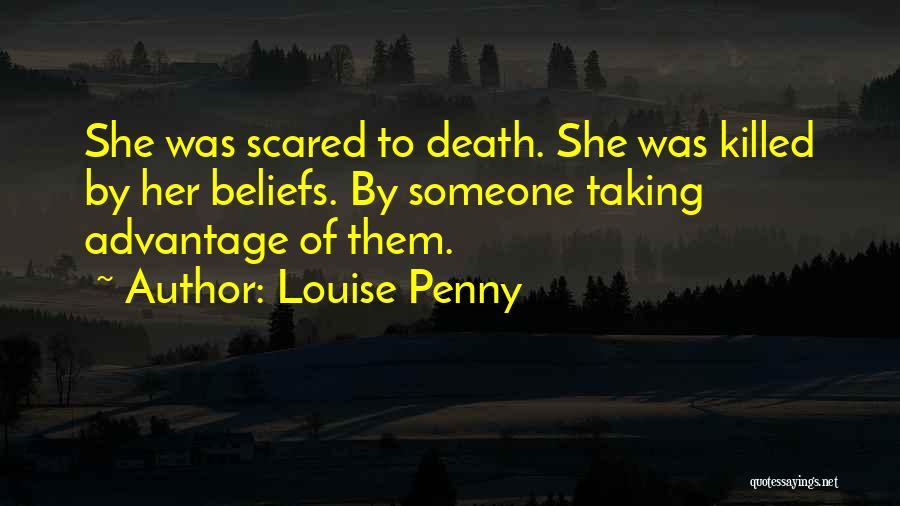 Louise Penny Quotes: She Was Scared To Death. She Was Killed By Her Beliefs. By Someone Taking Advantage Of Them.