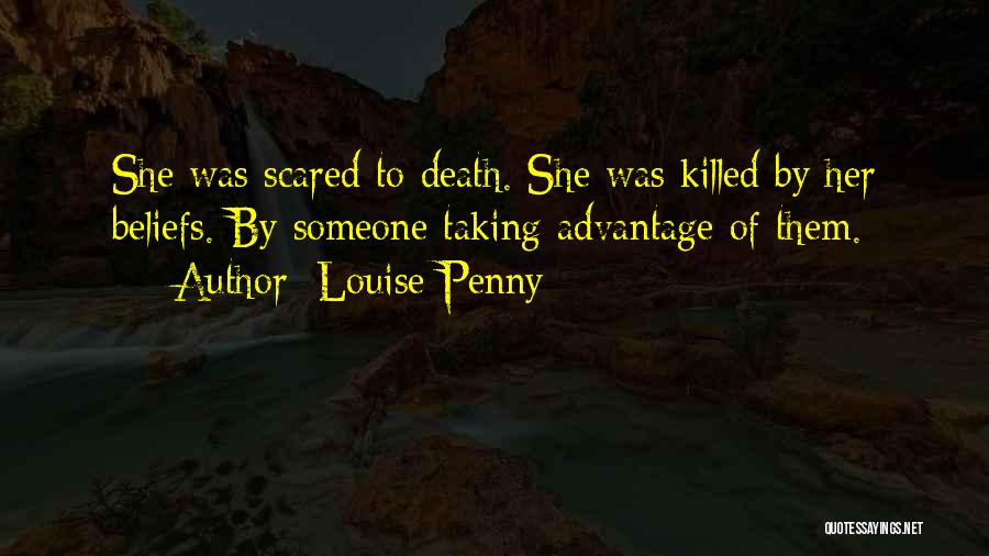 Louise Penny Quotes: She Was Scared To Death. She Was Killed By Her Beliefs. By Someone Taking Advantage Of Them.