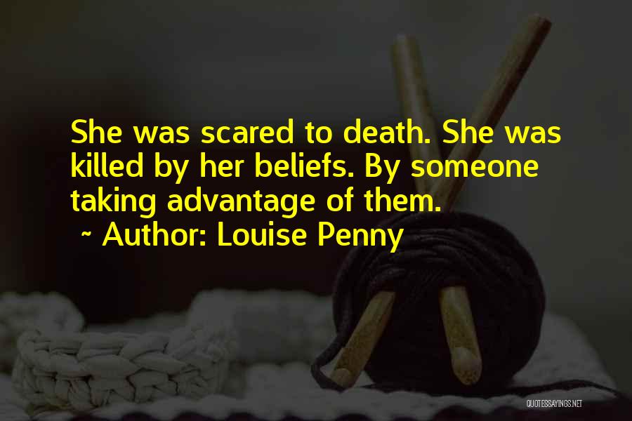 Louise Penny Quotes: She Was Scared To Death. She Was Killed By Her Beliefs. By Someone Taking Advantage Of Them.