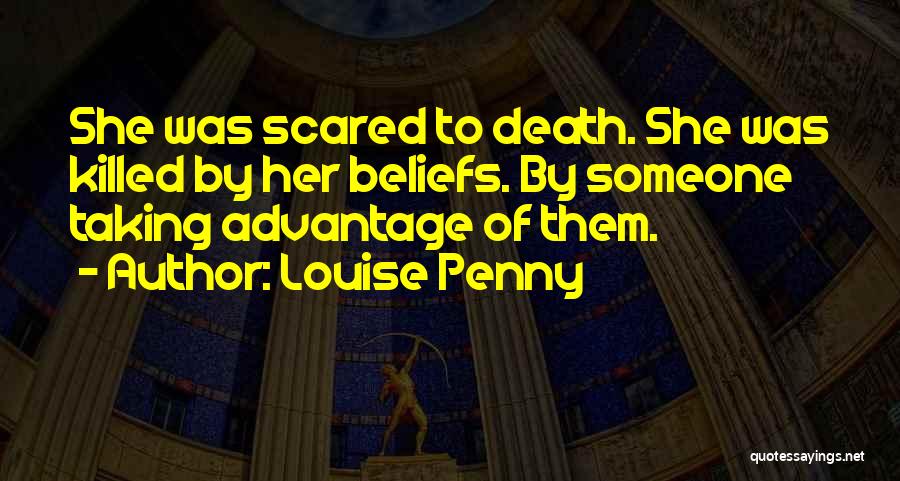 Louise Penny Quotes: She Was Scared To Death. She Was Killed By Her Beliefs. By Someone Taking Advantage Of Them.