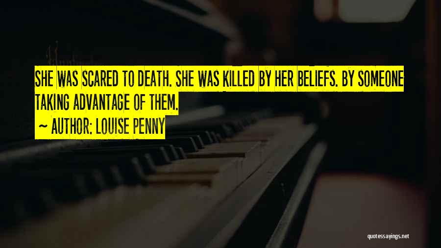 Louise Penny Quotes: She Was Scared To Death. She Was Killed By Her Beliefs. By Someone Taking Advantage Of Them.