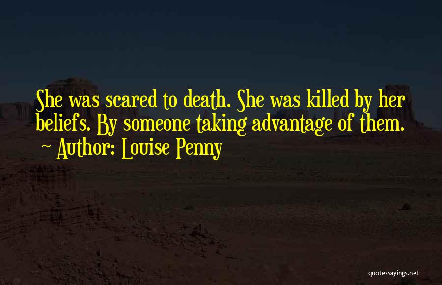 Louise Penny Quotes: She Was Scared To Death. She Was Killed By Her Beliefs. By Someone Taking Advantage Of Them.