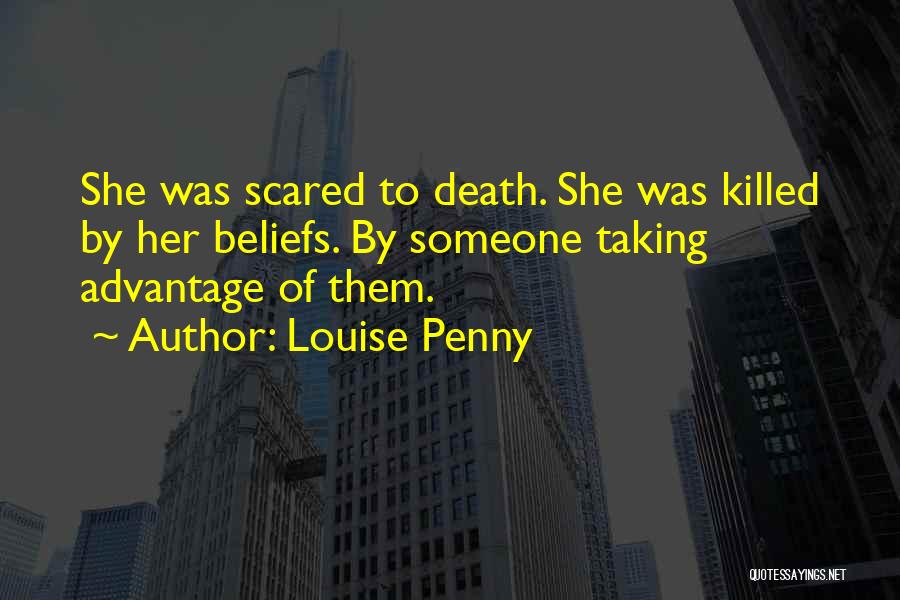 Louise Penny Quotes: She Was Scared To Death. She Was Killed By Her Beliefs. By Someone Taking Advantage Of Them.