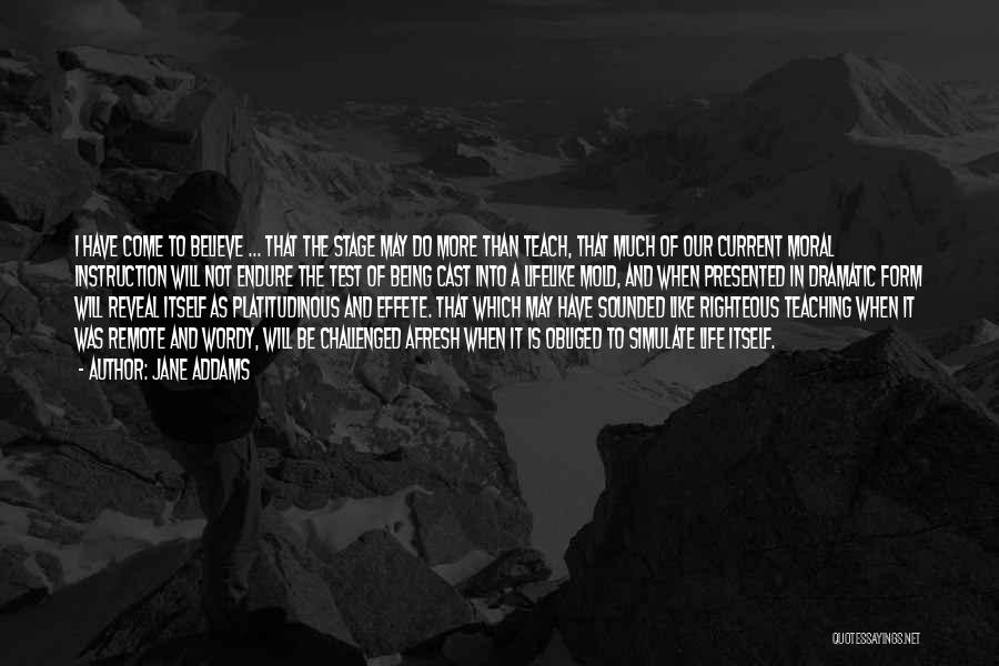 Jane Addams Quotes: I Have Come To Believe ... That The Stage May Do More Than Teach, That Much Of Our Current Moral