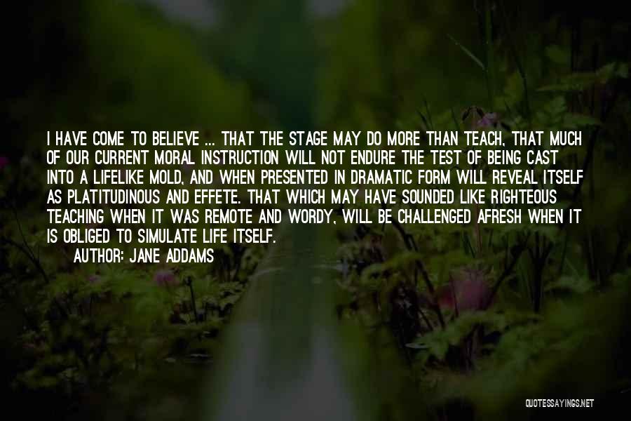 Jane Addams Quotes: I Have Come To Believe ... That The Stage May Do More Than Teach, That Much Of Our Current Moral