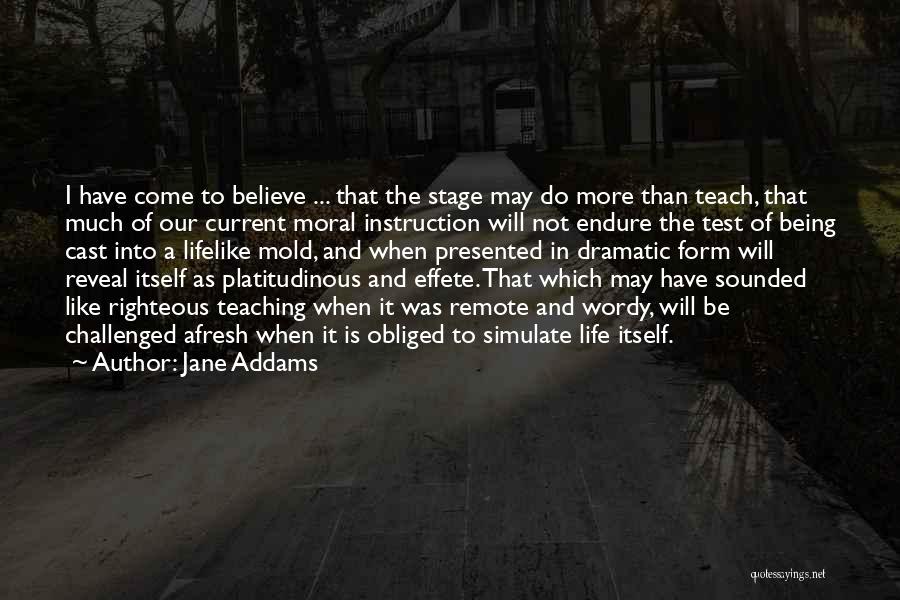 Jane Addams Quotes: I Have Come To Believe ... That The Stage May Do More Than Teach, That Much Of Our Current Moral