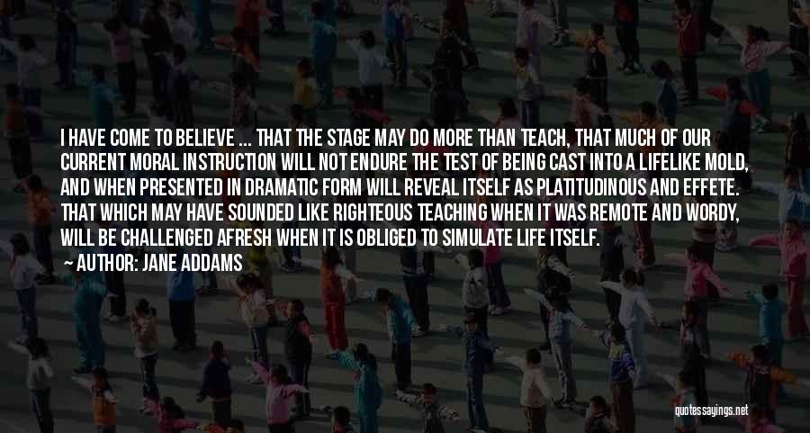Jane Addams Quotes: I Have Come To Believe ... That The Stage May Do More Than Teach, That Much Of Our Current Moral