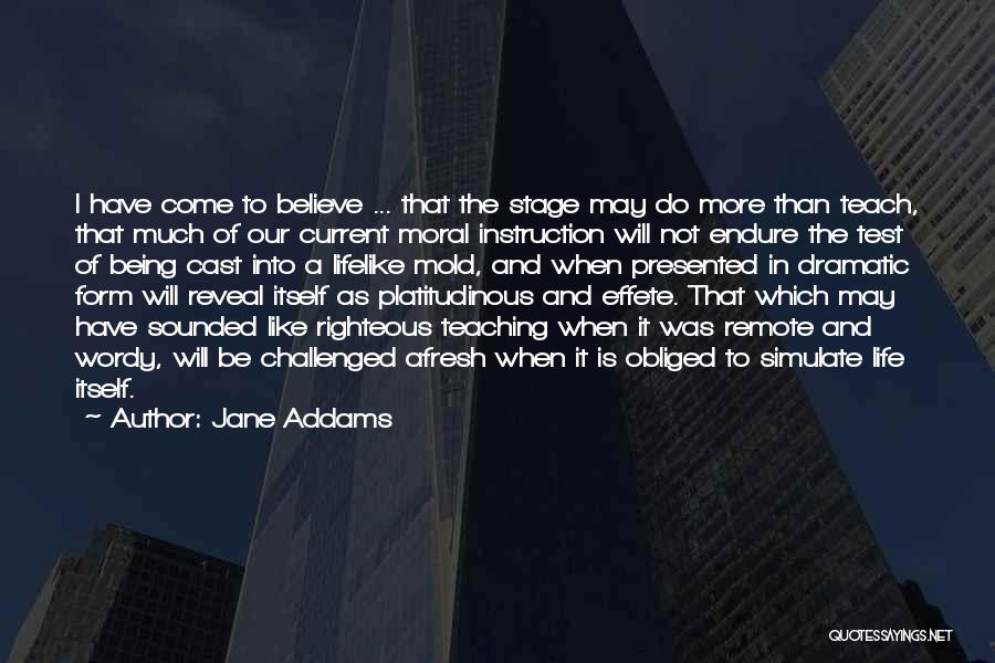 Jane Addams Quotes: I Have Come To Believe ... That The Stage May Do More Than Teach, That Much Of Our Current Moral
