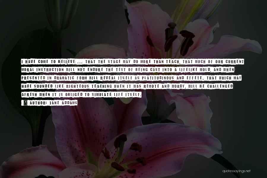 Jane Addams Quotes: I Have Come To Believe ... That The Stage May Do More Than Teach, That Much Of Our Current Moral