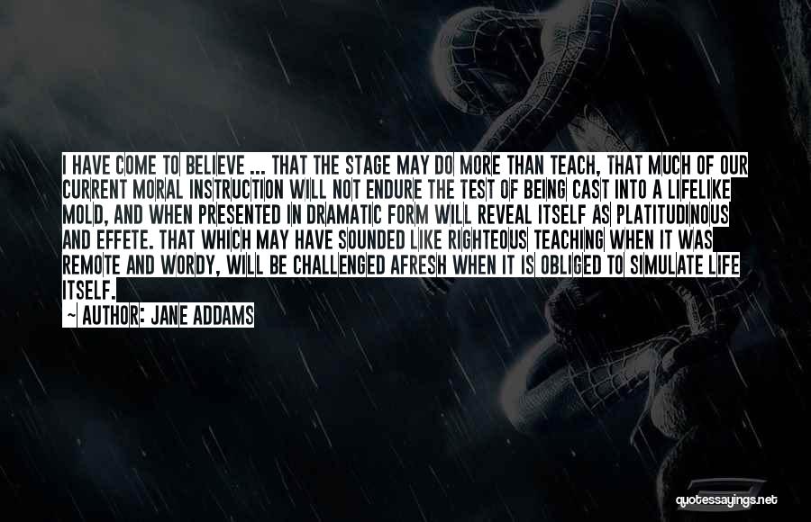 Jane Addams Quotes: I Have Come To Believe ... That The Stage May Do More Than Teach, That Much Of Our Current Moral