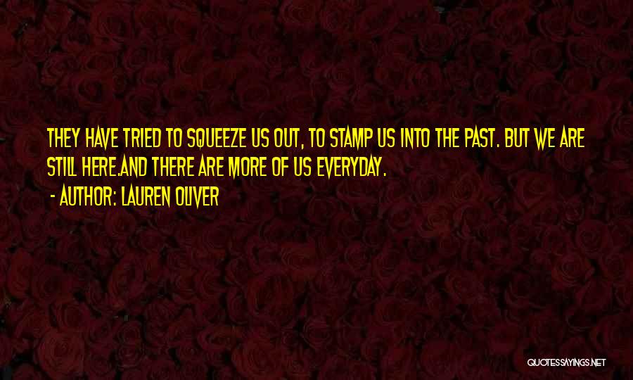 Lauren Oliver Quotes: They Have Tried To Squeeze Us Out, To Stamp Us Into The Past. But We Are Still Here.and There Are