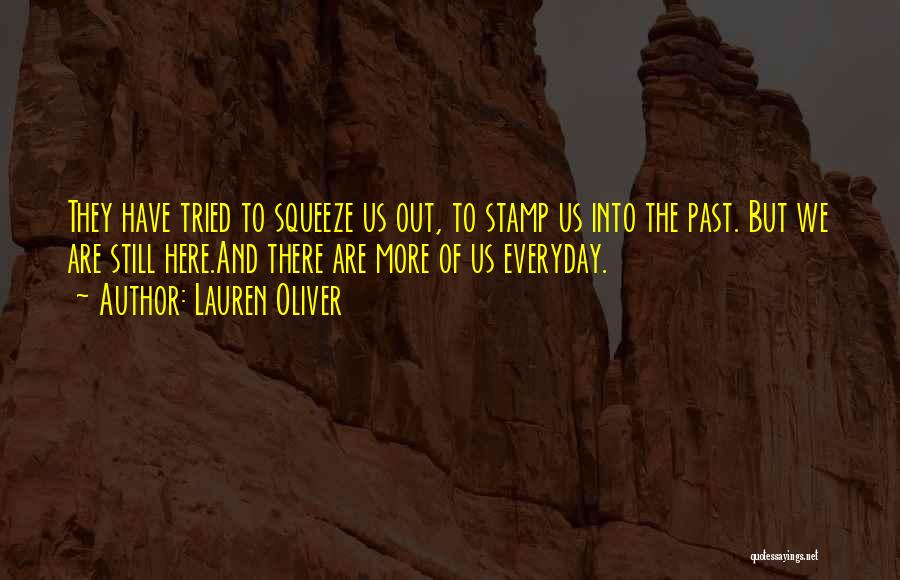 Lauren Oliver Quotes: They Have Tried To Squeeze Us Out, To Stamp Us Into The Past. But We Are Still Here.and There Are