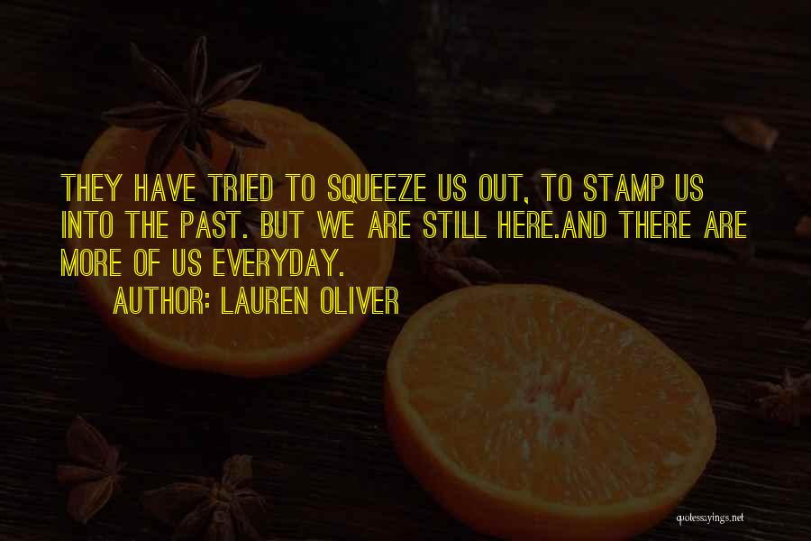 Lauren Oliver Quotes: They Have Tried To Squeeze Us Out, To Stamp Us Into The Past. But We Are Still Here.and There Are