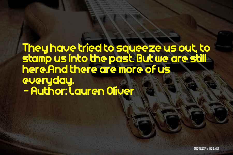 Lauren Oliver Quotes: They Have Tried To Squeeze Us Out, To Stamp Us Into The Past. But We Are Still Here.and There Are