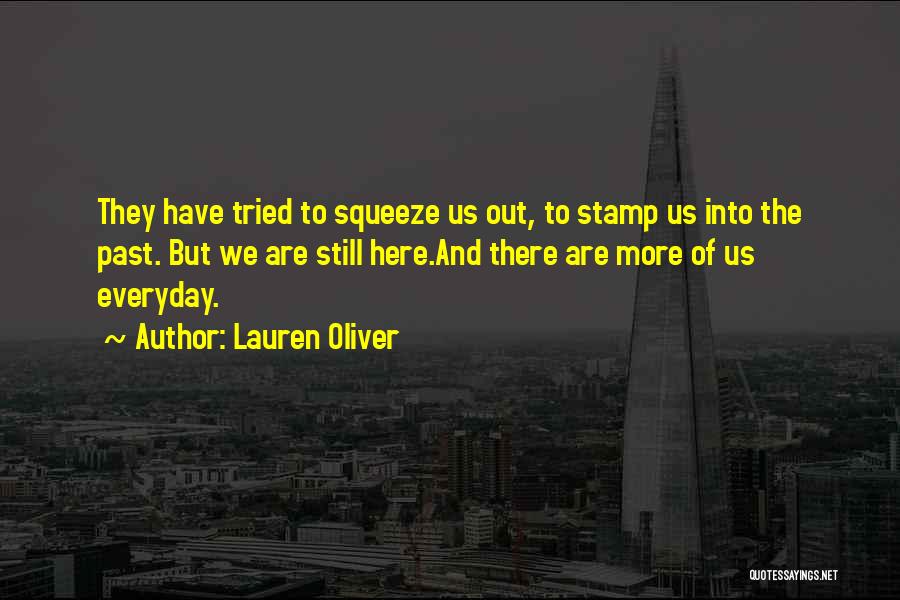 Lauren Oliver Quotes: They Have Tried To Squeeze Us Out, To Stamp Us Into The Past. But We Are Still Here.and There Are