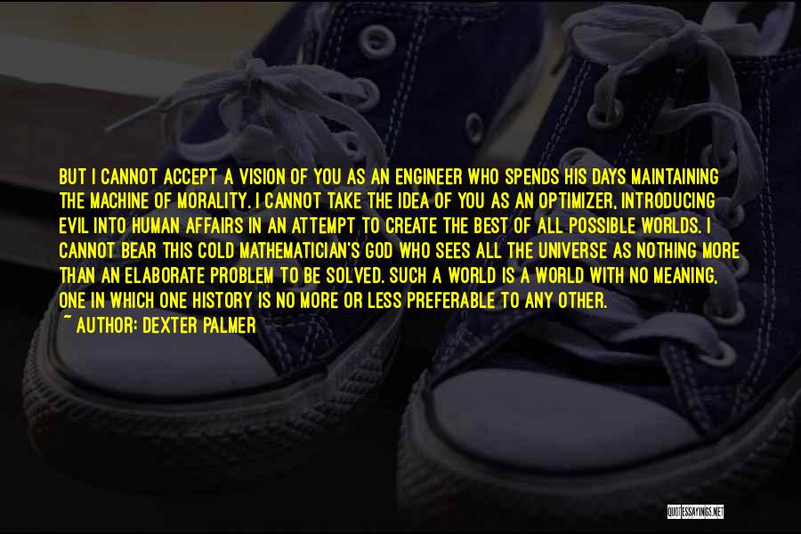 Dexter Palmer Quotes: But I Cannot Accept A Vision Of You As An Engineer Who Spends His Days Maintaining The Machine Of Morality.