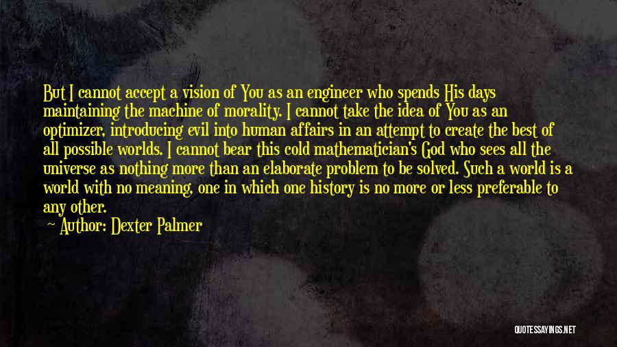 Dexter Palmer Quotes: But I Cannot Accept A Vision Of You As An Engineer Who Spends His Days Maintaining The Machine Of Morality.