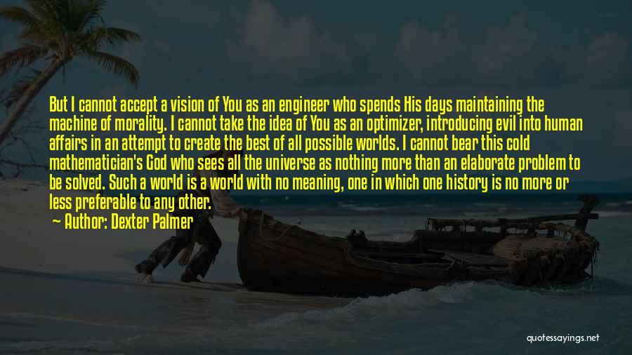 Dexter Palmer Quotes: But I Cannot Accept A Vision Of You As An Engineer Who Spends His Days Maintaining The Machine Of Morality.