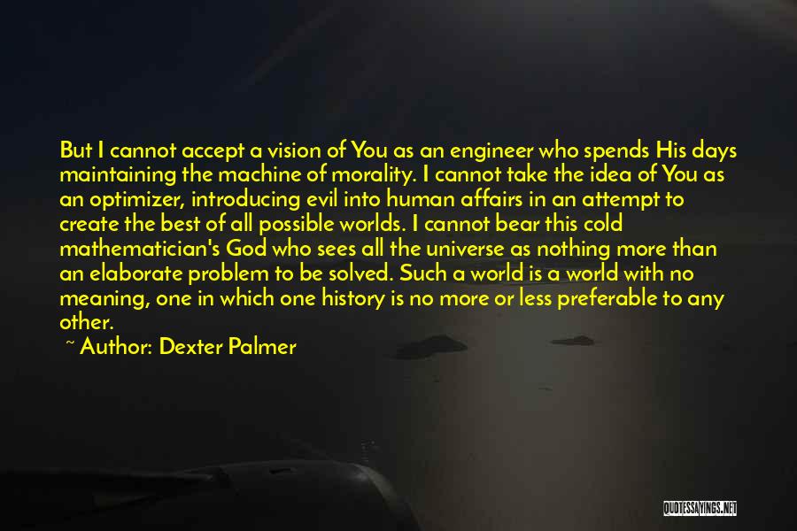 Dexter Palmer Quotes: But I Cannot Accept A Vision Of You As An Engineer Who Spends His Days Maintaining The Machine Of Morality.