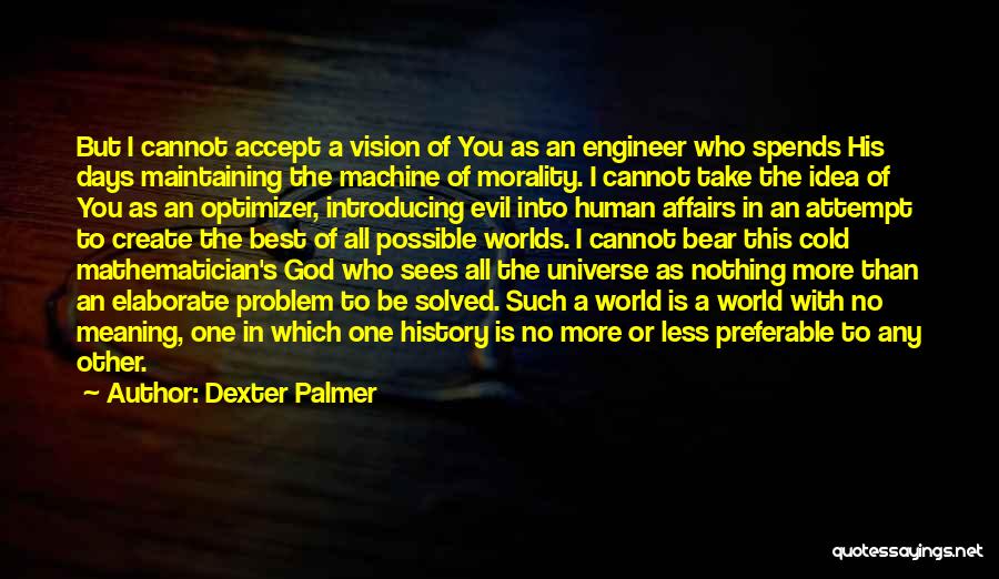 Dexter Palmer Quotes: But I Cannot Accept A Vision Of You As An Engineer Who Spends His Days Maintaining The Machine Of Morality.