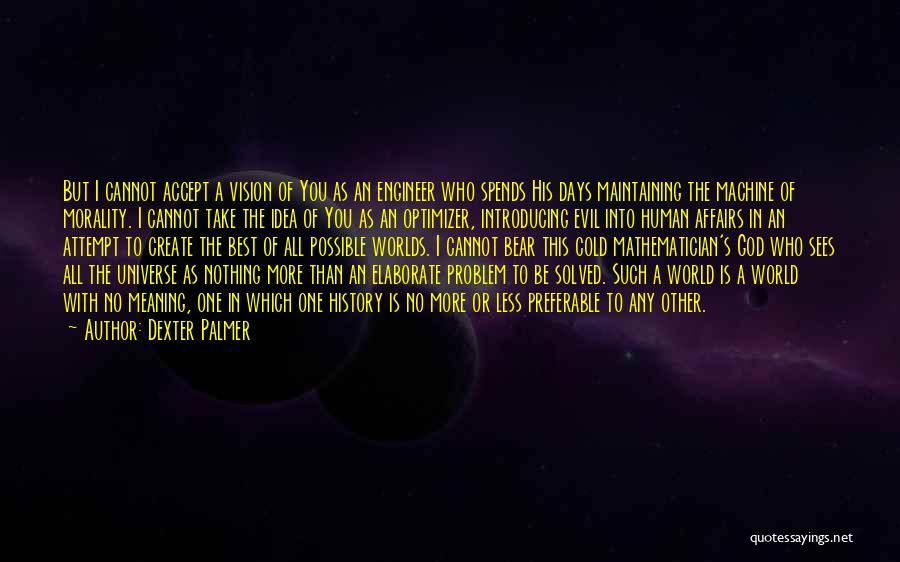 Dexter Palmer Quotes: But I Cannot Accept A Vision Of You As An Engineer Who Spends His Days Maintaining The Machine Of Morality.