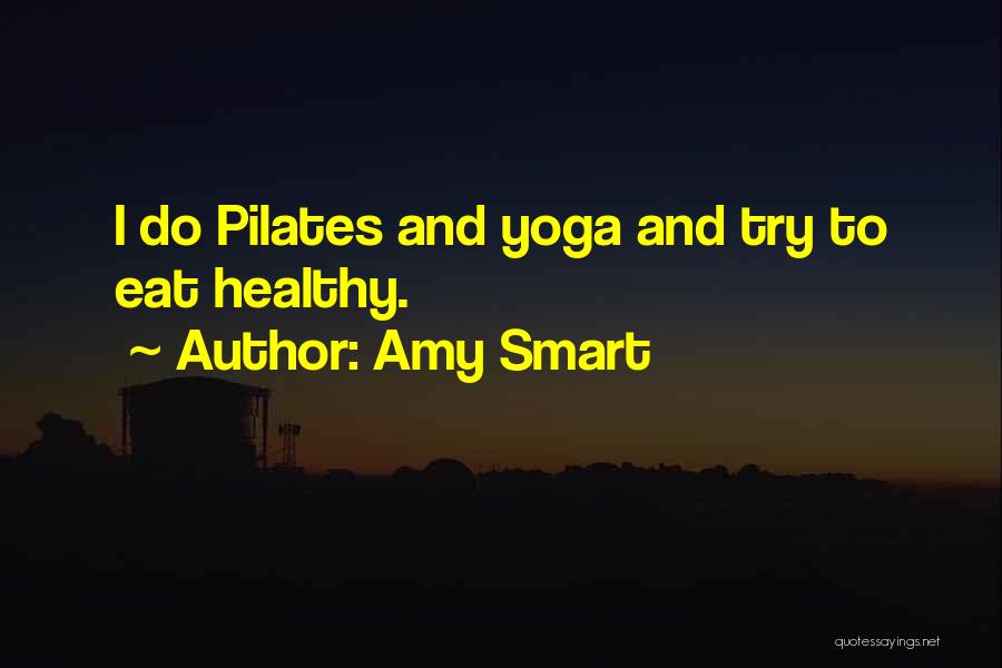 Amy Smart Quotes: I Do Pilates And Yoga And Try To Eat Healthy.