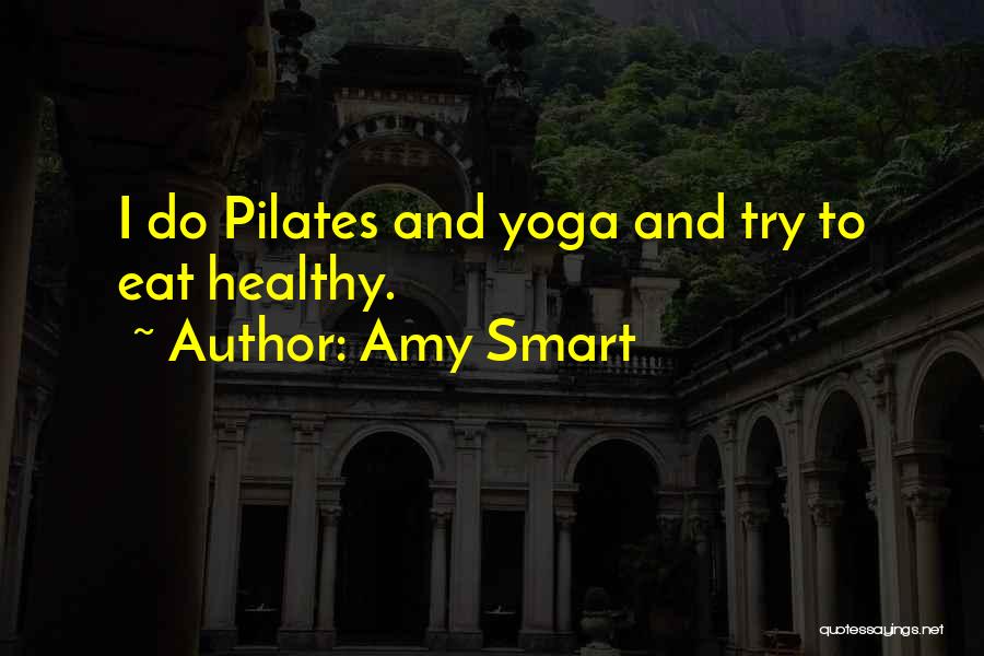 Amy Smart Quotes: I Do Pilates And Yoga And Try To Eat Healthy.