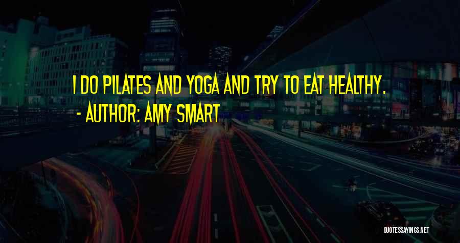 Amy Smart Quotes: I Do Pilates And Yoga And Try To Eat Healthy.